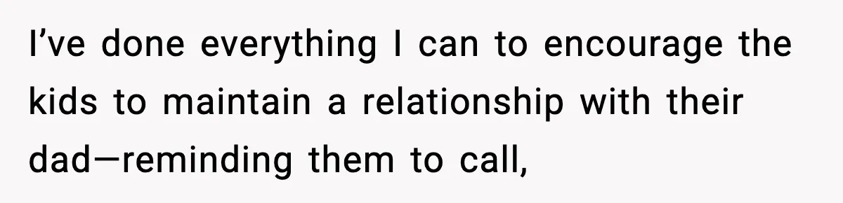 I’ve done everything I can to encourage the kids to maintain a relationship with their dad—reminding them to call,