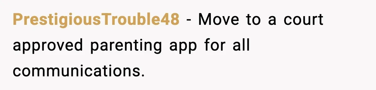 PrestigiousTrouble48 − Move to a court approved parenting app for all communications.