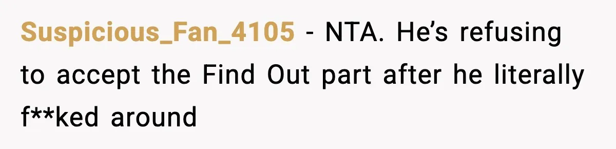 Suspicious_Fan_4105 − NTA. He’s refusing to accept the Find Out part after he literally f**ked around