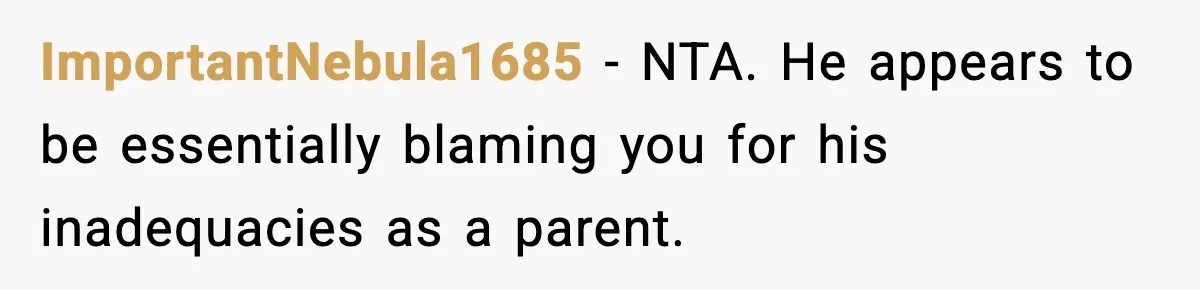 ImportantNebula1685 − NTA. He appears to be essentially blaming you for his inadequacies as a parent.