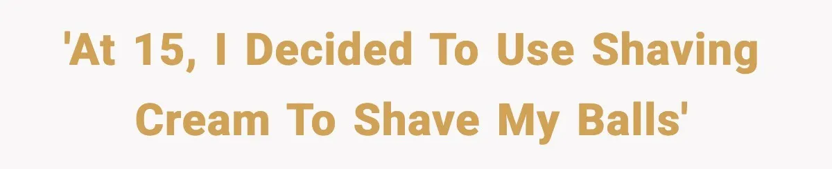 Teen Tried A New Grooming Trick And Learned A Painful Lesson Reddit Couldn’t Ignore 'At 15, I decided to use shaving cream to shave my balls'
