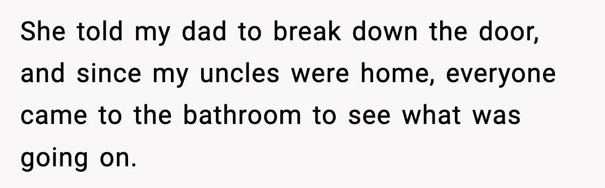 Teen Tried A New Grooming Trick And Learned A Painful Lesson Reddit Couldn’t Ignore She told my dad to break down the door, and since my uncles were home, everyone came to the bathroom to see what was going on.