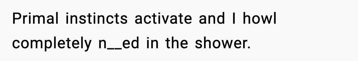 Teen Tried A New Grooming Trick And Learned A Painful Lesson Reddit Couldn’t Ignore Primal instincts activate and I howl completely n__ed in the shower.