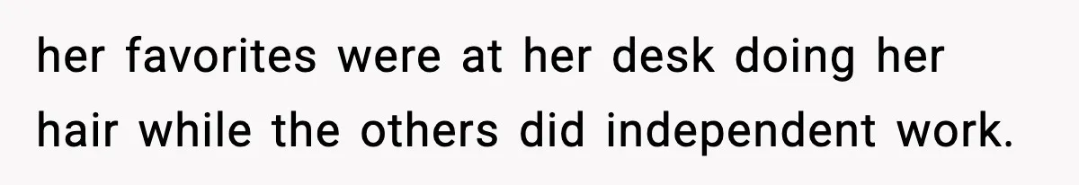 her favorites were at her desk doing her hair while the others did independent work.