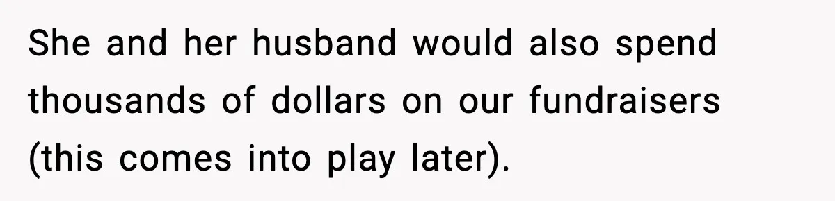 She and her husband would also spend thousands of dollars on our fundraisers (this comes into play later).