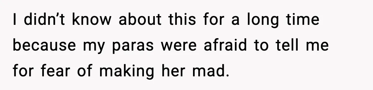 I didn’t know about this for a long time because my paras were afraid to tell me for fear of making her mad.