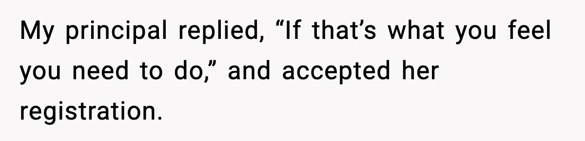 My principal replied, “If that’s what you feel you need to do,” and accepted her registration.