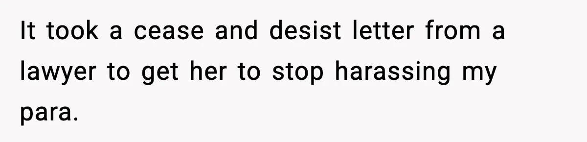 It took a cease and desist letter from a lawyer to get her to stop harassing my para.