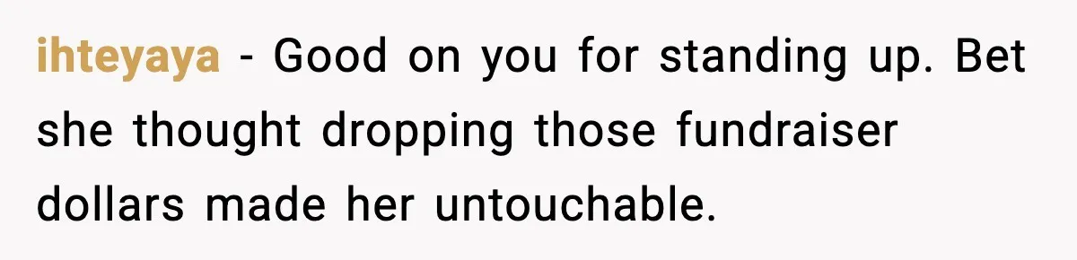 ihteyaya − Good on you for standing up. Bet she thought dropping those fundraiser dollars made her untouchable.