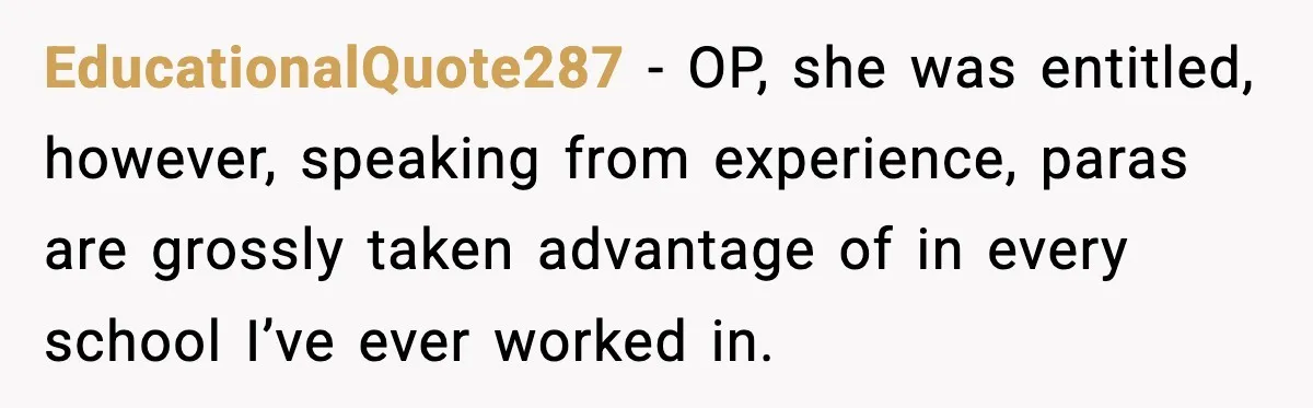 EducationalQuote287 − OP, she was entitled, however, speaking from experience, paras are grossly taken advantage of in every school I’ve ever worked in.