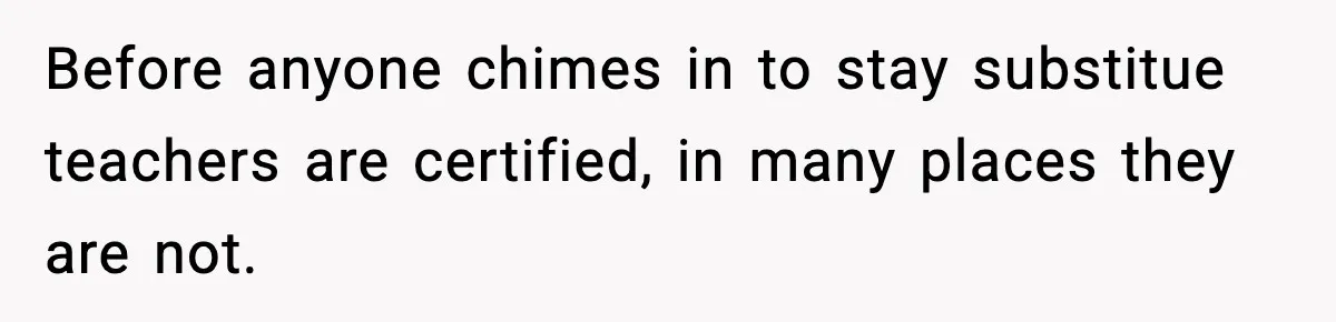 Before anyone chimes in to stay substitue teachers are certified, in many places they are not.