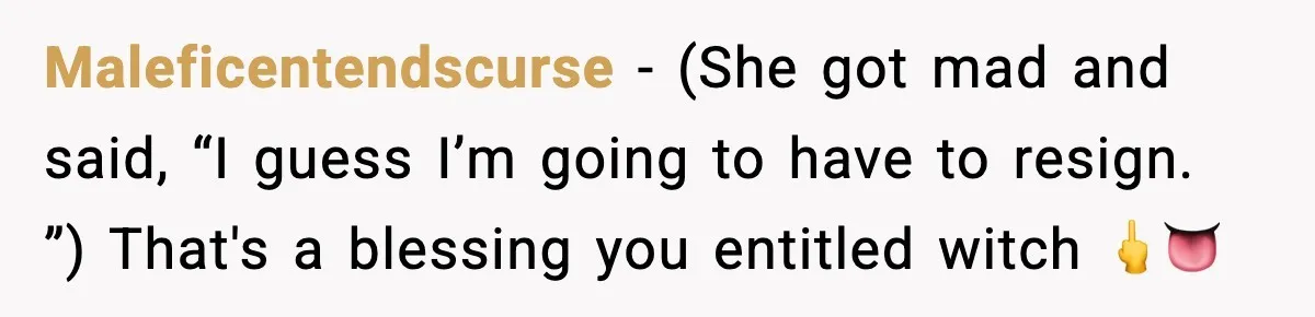 Maleficentendscurse − (She got mad and said, “I guess I’m going to have to resign. ”) That's a blessing you entitled witch 🖕👅