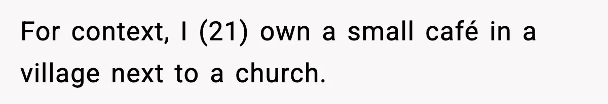 For context, I (21) own a small café in a village next to a church.