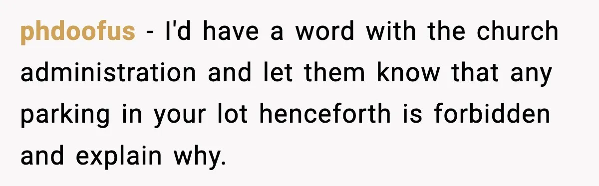 phdoofus − I'd have a word with the church administration and let them know that any parking in your lot henceforth is forbidden and explain why.