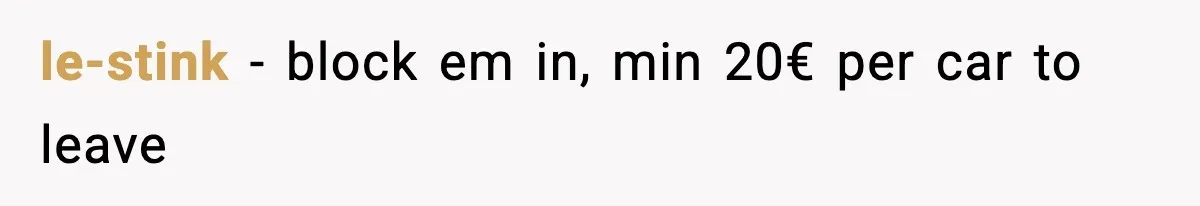 le-stink − block em in, min 20€ per car to leave
