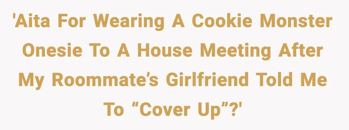 'AITA for wearing a Cookie Monster onesie to a house meeting after my roommate’s girlfriend told me to “cover up”?'