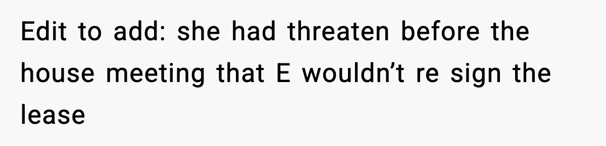 Edit to add: she had threaten before the house meeting that E wouldn’t re sign the lease
