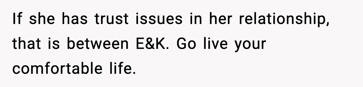 If she has trust issues in her relationship, that is between E&K. Go live your comfortable life.