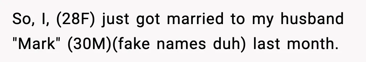 So, I, (28F) just got married to my husband "Mark" (30M)(fake names duh) last month.