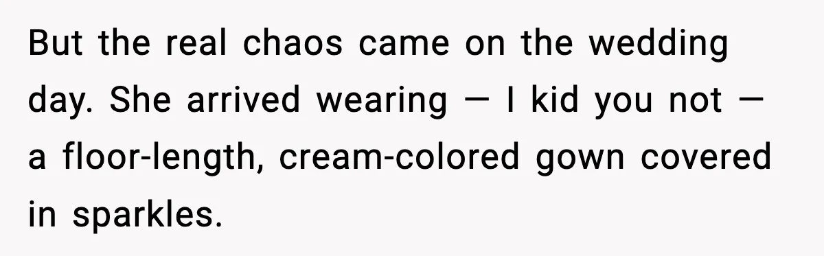 But the real chaos came on the wedding day. She arrived wearing — I kid you not — a floor-length, cream-colored gown covered in sparkles.