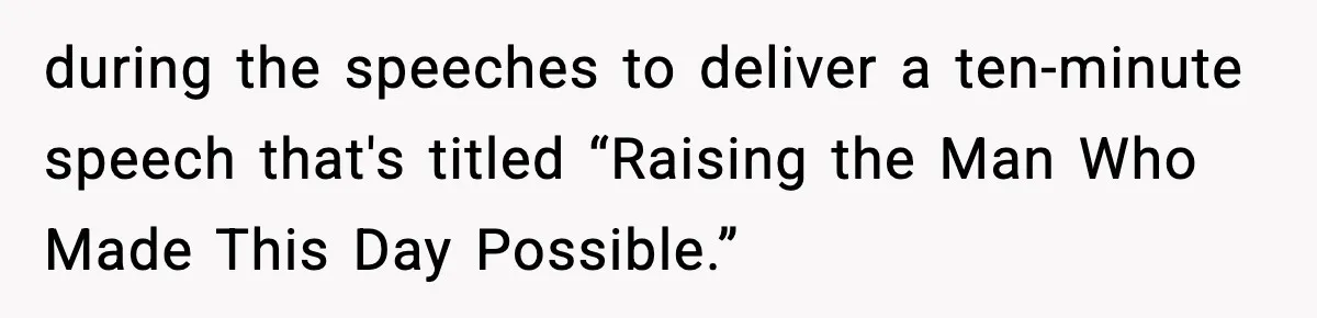 during the speeches to deliver a ten-minute speech that's titled “Raising the Man Who Made This Day Possible.”