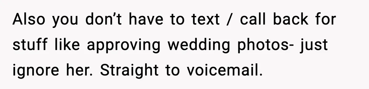 Also you don’t have to text / call back for stuff like approving wedding photos- just ignore her. Straight to voicemail.