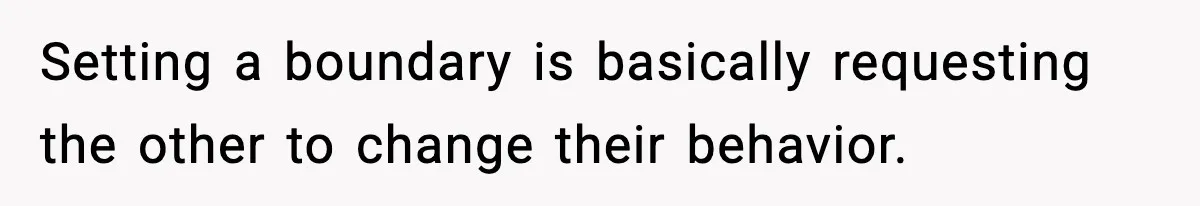Setting a boundary is basically requesting the other to change their behavior.