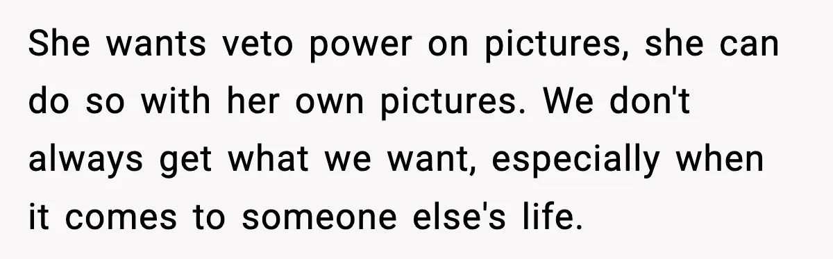 She wants veto power on pictures, she can do so with her own pictures. We don't always get what we want, especially when it comes to someone else's life.