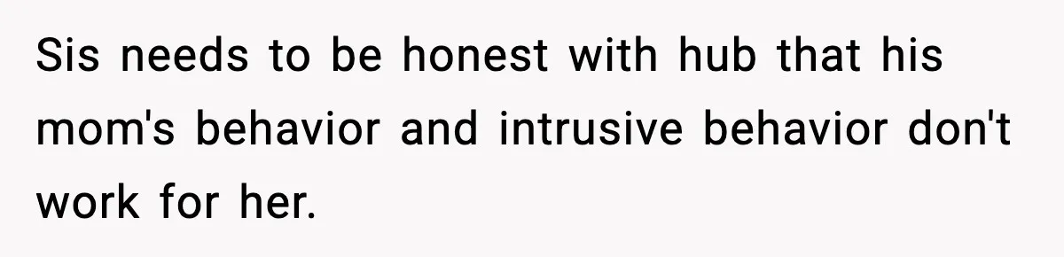Sis needs to be honest with hub that his mom's behavior and intrusive behavior don't work for her.