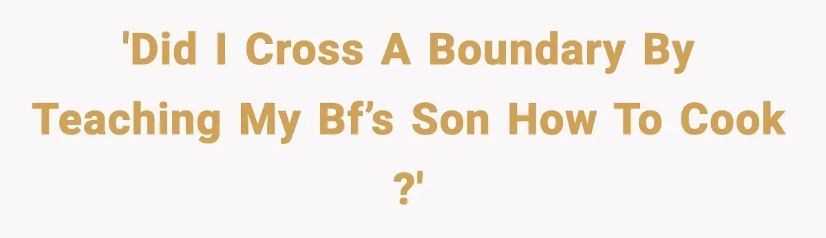 'Did I Cross a Boundary by teaching my bf’s son how to cook ?'