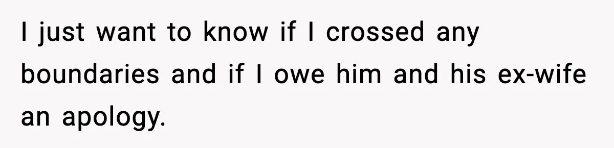 I just want to know if I crossed any boundaries and if I owe him and his ex-wife an apology.