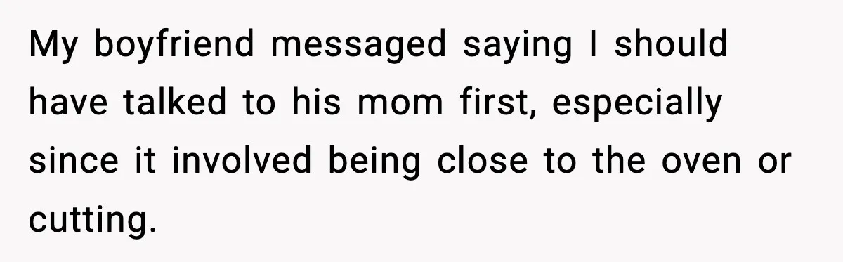 My boyfriend messaged saying I should have talked to his mom first, especially since it involved being close to the oven or cutting.