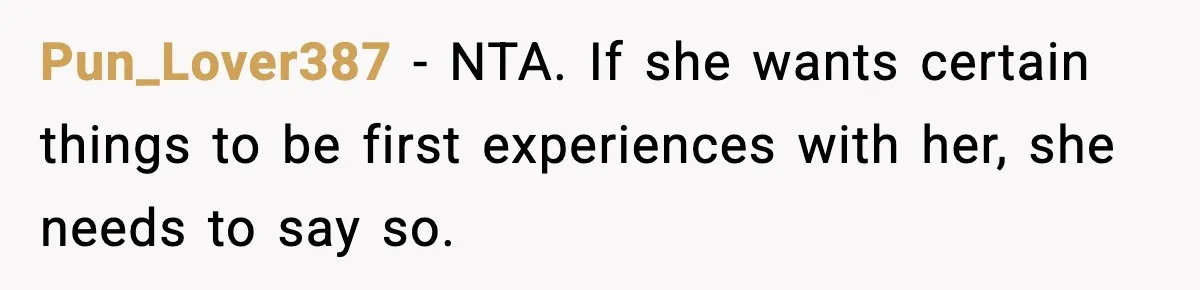 Pun_Lover387 − NTA. If she wants certain things to be first experiences with her, she needs to say so.