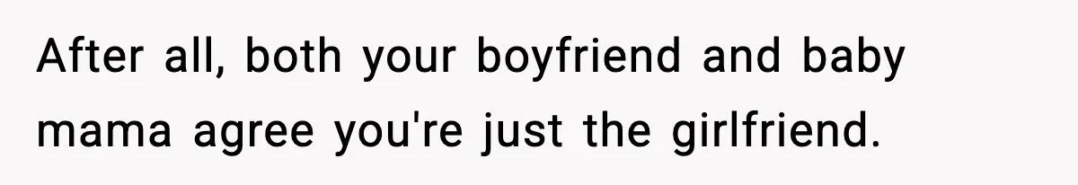 After all, both your boyfriend and baby mama agree you're just the girlfriend.