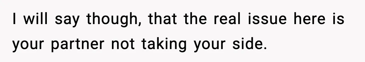 I will say though, that the real issue here is your partner not taking your side.