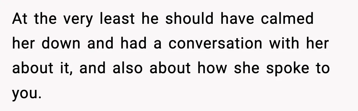 At the very least he should have calmed her down and had a conversation with her about it, and also about how she spoke to you.