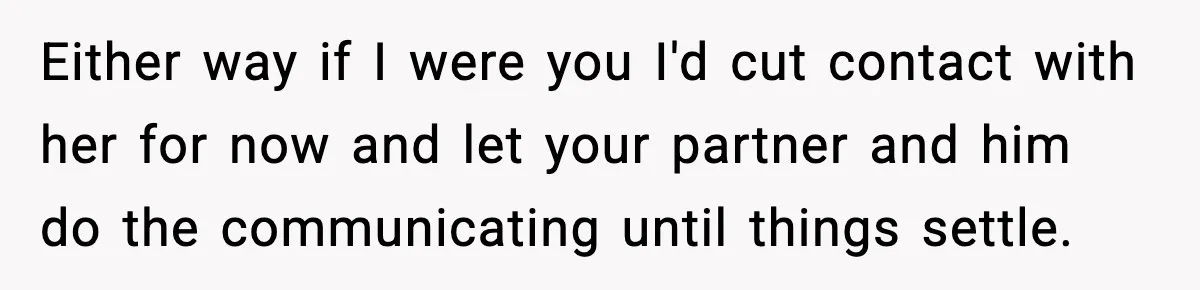 Either way if I were you I'd cut contact with her for now and let your partner and him do the communicating until things settle.