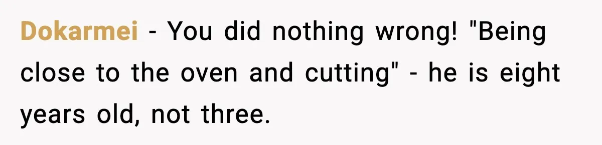 Dokarmei − You did nothing wrong! "Being close to the oven and cutting" - he is eight years old, not three.
