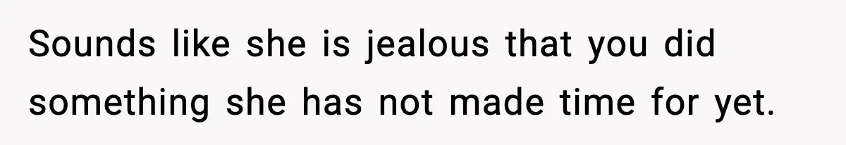 Sounds like she is jealous that you did something she has not made time for yet.