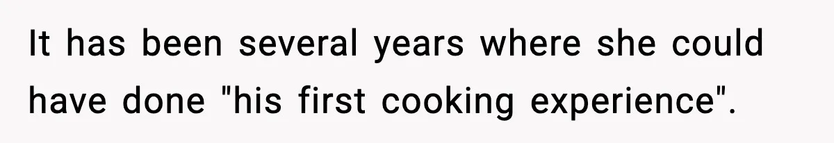 It has been several years where she could have done "his first cooking experience".