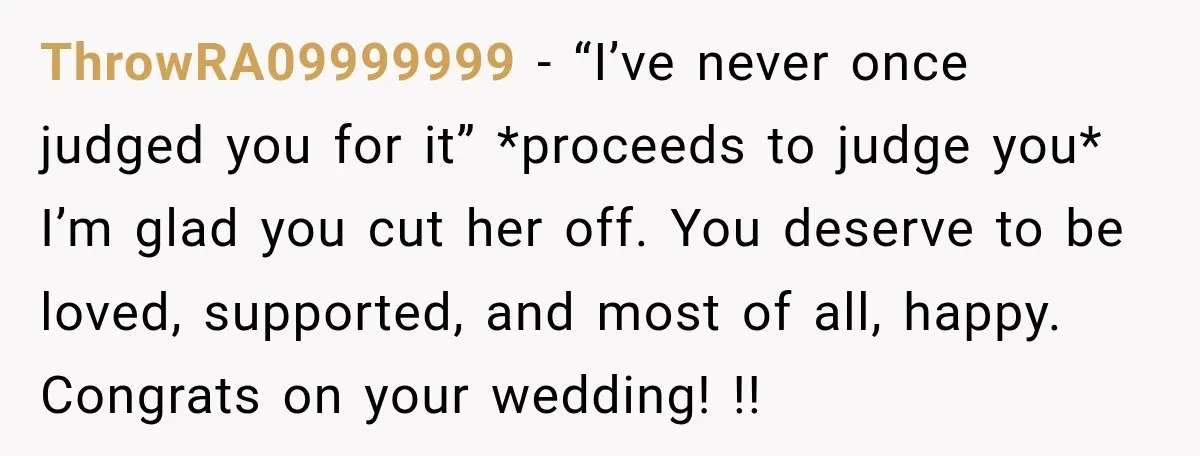 ThrowRA09999999 − “I’ve never once judged you for it” *proceeds to judge you* I’m glad you cut her off. You deserve to be loved, supported, and most of all, happy....