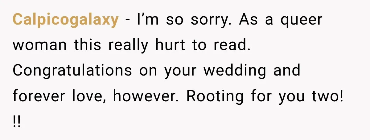 Calpicogalaxy − I’m so sorry. As a queer woman this really hurt to read. Congratulations on your wedding and forever love, however. Rooting for you two! !!