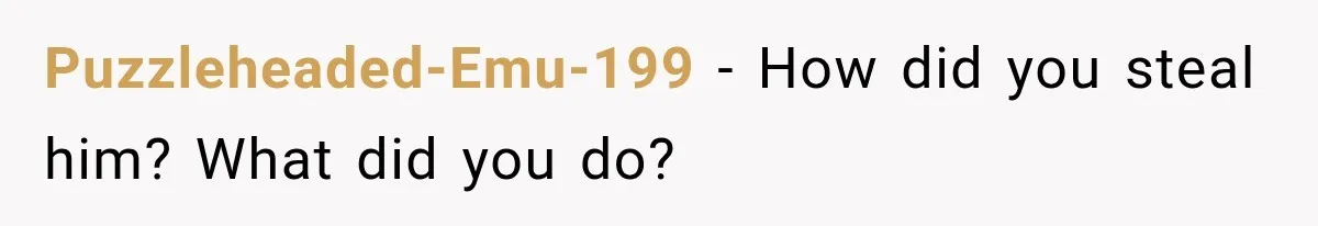 Puzzleheaded-Emu-199 − How did you steal him? What did you do?