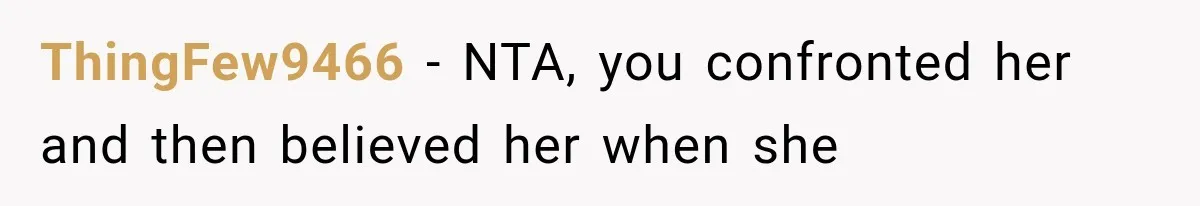 ThingFew9466 − NTA, you confronted her and then believed her when she