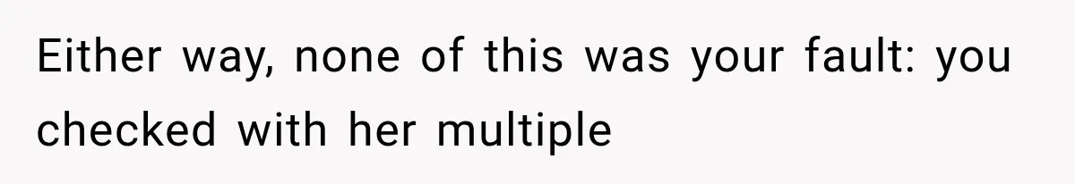 Either way, none of this was your fault: you checked with her multiple