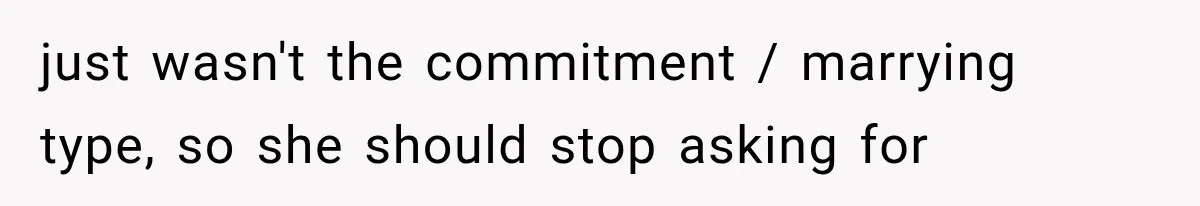 just wasn't the commitment / marrying type, so she should stop asking for