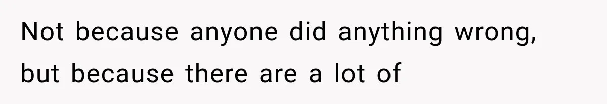 Not because anyone did anything wrong, but because there are a lot of