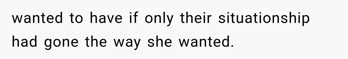 wanted to have if only their situationship had gone the way she wanted.