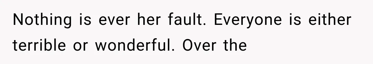 Woman Learns Her MIL Told Her Religious Mother a Secret That Never Happened Nothing is ever her fault. Everyone is either terrible or wonderful. Over the