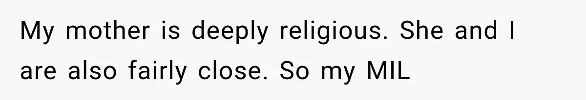 Woman Learns Her MIL Told Her Religious Mother a Secret That Never Happened My mother is deeply religious. She and I are also fairly close. So my MIL